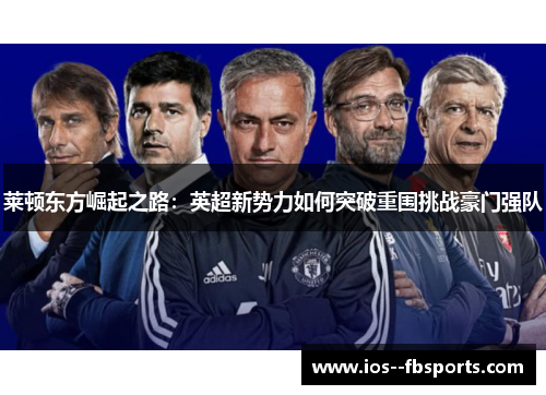 莱顿东方崛起之路:英超新势力如何突破重围挑战豪门强队 莱顿东方崛起之路:英超新势力如何突破重围挑战豪门强队