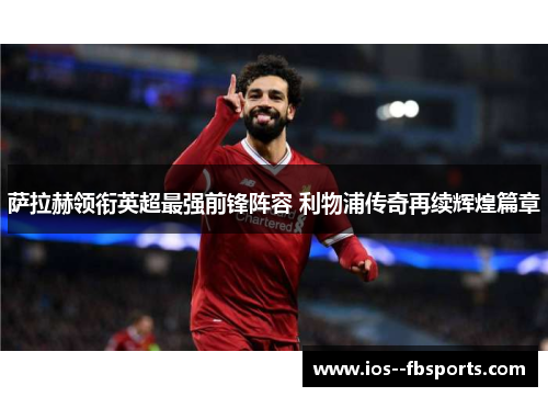 萨拉赫领衔英超最强前锋阵容 利物浦传奇再续辉煌篇章