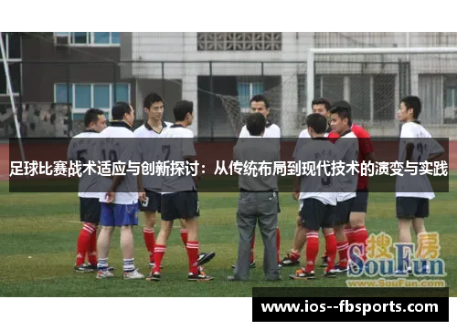 足球比赛战术适应与创新探讨：从传统布局到现代技术的演变与实践