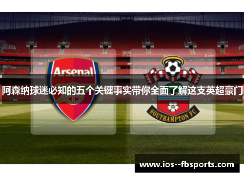 阿森纳球迷必知的五个关键事实带你全面了解这支英超豪门