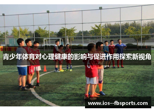 青少年体育对心理健康的影响与促进作用探索新视角