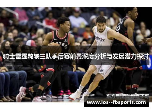 骑士雷霆鹈鹕三队季后赛前景深度分析与发展潜力探讨