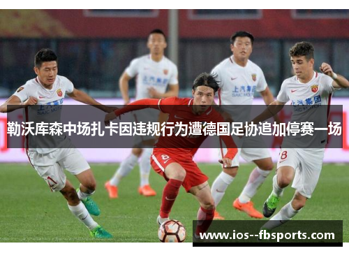 勒沃库森中场扎卡因违规行为遭德国足协追加停赛一场