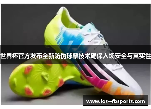 世界杯官方发布全新防伪球票技术确保入场安全与真实性