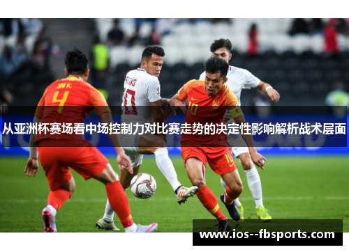 从亚洲杯赛场看中场控制力对比赛走势的决定性影响解析战术层面