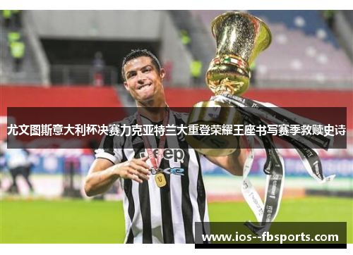 尤文图斯意大利杯决赛力克亚特兰大重登荣耀王座书写赛季救赎史诗