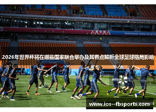 2026年世界杯将在哪些国家联合举办及其看点解析全球足球格局影响 2026年世界杯将在哪些国家联合举办及其看点解析全球足球格局影响