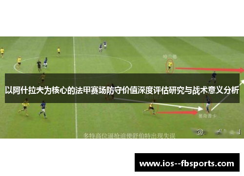 以阿什拉夫为核心的法甲赛场防守价值深度评估研究与战术意义分析 以阿什拉夫为核心的法甲赛场防守价值深度评估研究与战术意义分析
