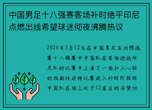 中国男足十八强赛客场补时绝平印尼点燃出线希望球迷彻夜沸腾热议